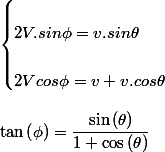 \begin{cases}
 \\ 2V.sin\phi=v.sin\theta\\
 \\ 2Vcos\phi=v+v.cos\theta
 \\ \end{cases}
 \\ 
 \\ \tan\left(\phi\right)=\dfrac{\sin\left(\theta\right)}{1+\cos\left(\theta\right)}